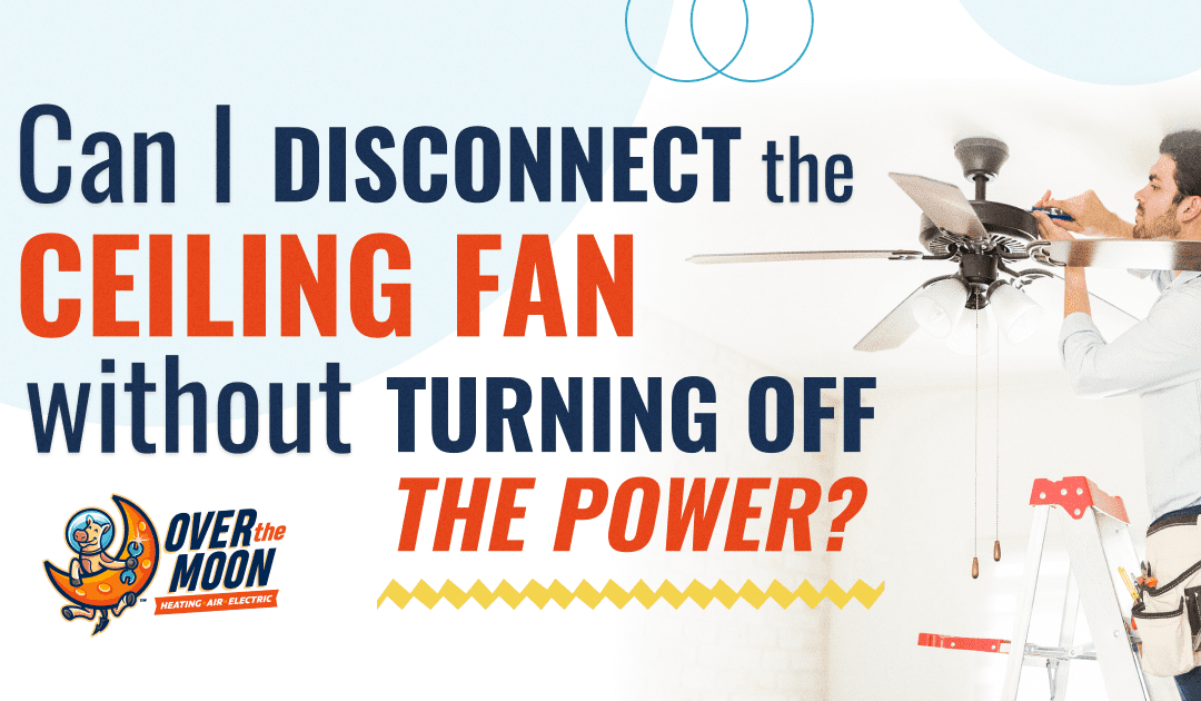 Can I Disconnect the Ceiling Fan Without Turning Off the Power?