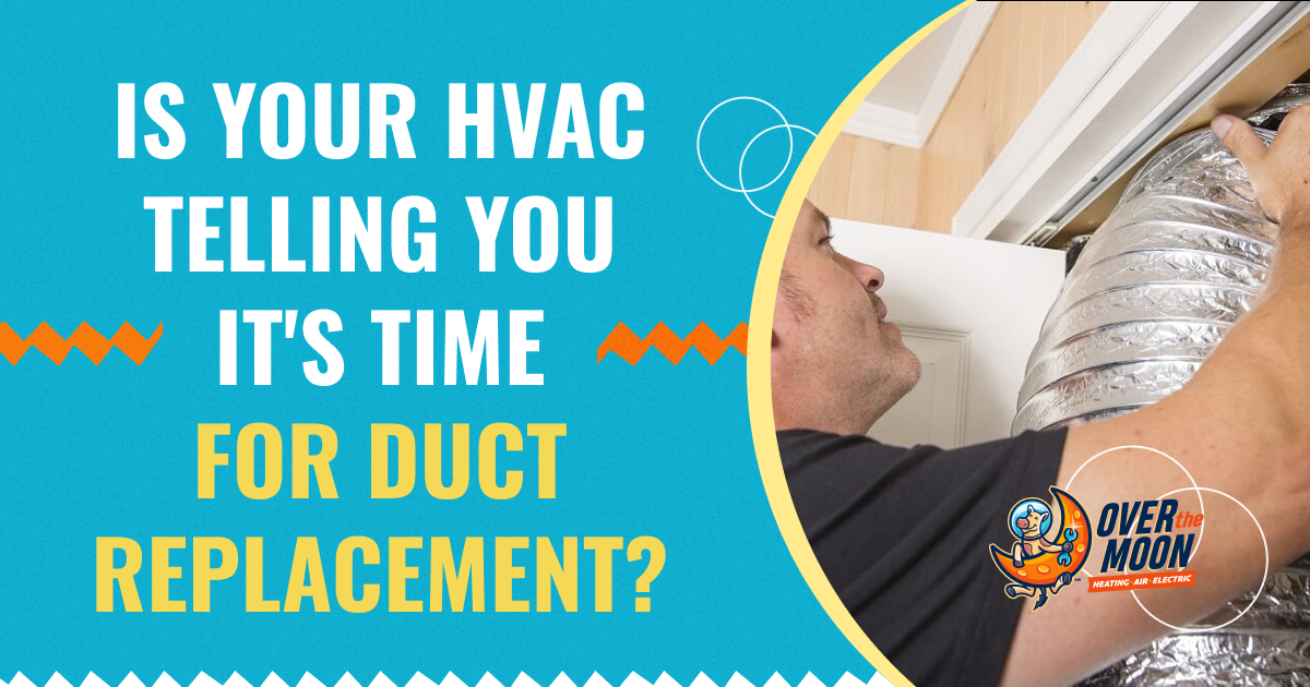Over The Moon Is Your Hvac Telling You It's Time For Duct Replacement